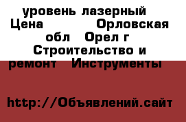 уровень лазерный › Цена ­ 6 500 - Орловская обл., Орел г. Строительство и ремонт » Инструменты   